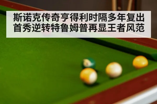 斯诺克传奇亨得利时隔多年复出首秀逆转特鲁姆普再显王者风范